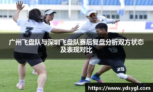 广州飞盘队与深圳飞盘队赛后复盘分析双方状态及表现对比