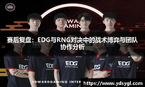 赛后复盘：EDG与RNG对决中的战术博弈与团队协作分析