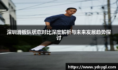深圳滑板队状态对比深度解析与未来发展趋势探讨