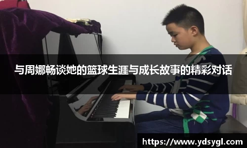 与周娜畅谈她的篮球生涯与成长故事的精彩对话